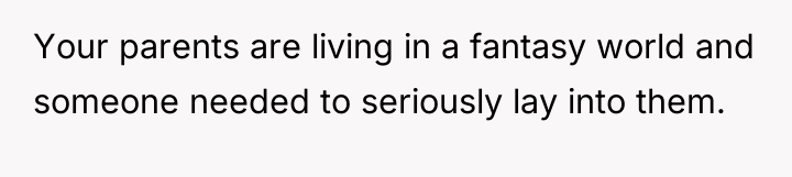 Your parents are living in a fantasy world and someone...