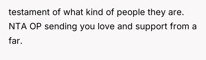 testament of what kind of people they are. NTA OP...