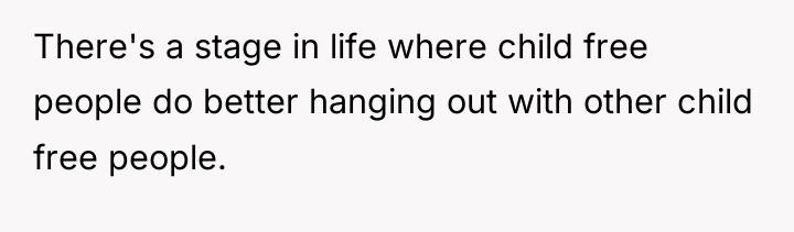 There's a stage in life where child free people do...