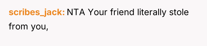 scribes_jack NTA Your friend literally stole from you,