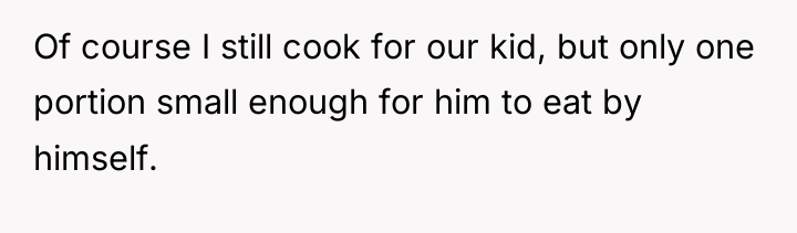Of course I still cook for our kid, but only...