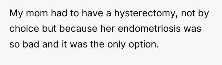 My mom had to have a hysterectomy, not by choice...