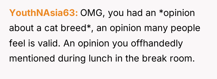 YouthNAsia63 OMG, you had an *opinion about a cat breed*,...