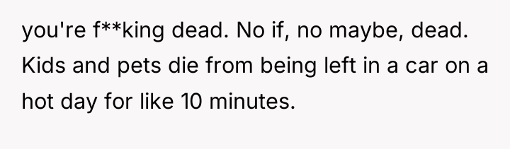 you're f**king dead. No if, no maybe, dead. Kids and...