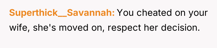 Superthick__Savannah You cheated on your wife, she's moved on, respect...