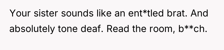 Your sister sounds like an ent*tled brat. And absolutely tone...