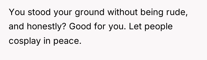 You stood your ground without being rude, and honestly? Good...
