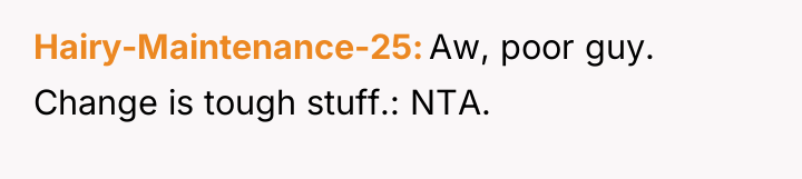 Hairy-Maintenance-25 Aw, poor guy. Change is tough stuff.: NTA.