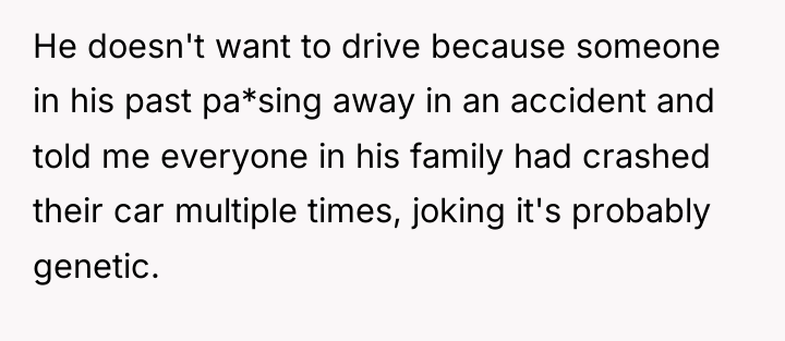He doesn't want to drive because someone in his past...