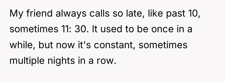 My friend always calls so late, like past 10, sometimes...