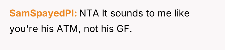 SamSpayedPI NTA It sounds to me like you're his ATM,...