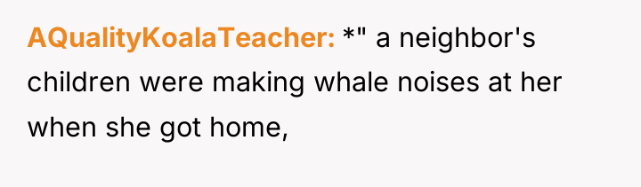 AQualityKoalaTeacher *" a neighbor's children were making whale noises at...