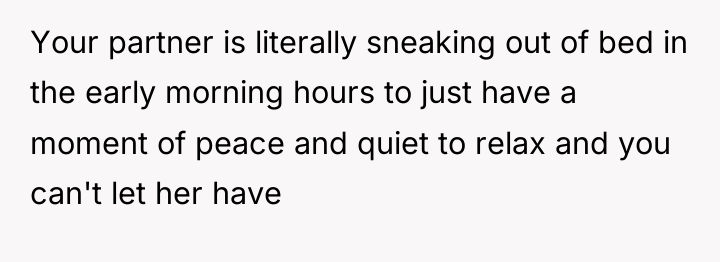Your partner is literally sneaking out of bed in the...
