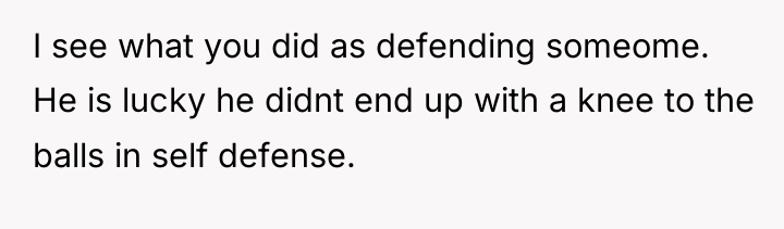 I see what you did as defending someome. He is...