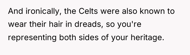 And ironically, the Celts were also known to wear their...