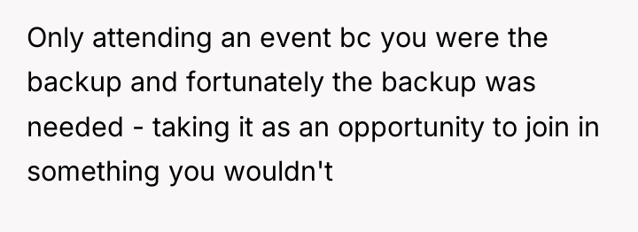 Only attending an event bc you were the backup and...