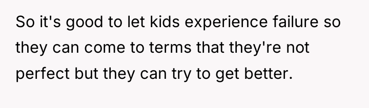 So it's good to let kids experience failure so they...