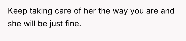 Keep taking care of her the way you are and...