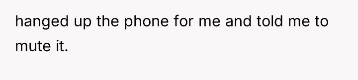 hanged up the phone for me and told me to...