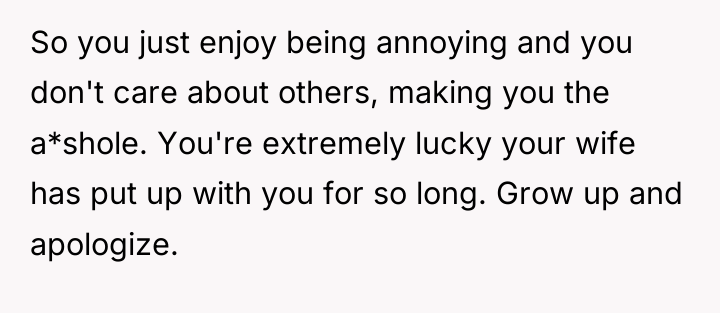 So you just enjoy being annoying and you don't care...