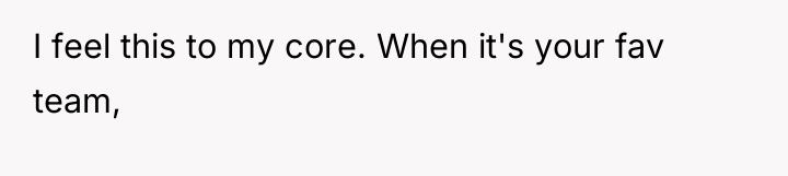 I feel this to my core. When it's your fav...