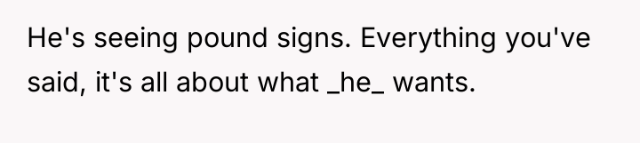 He's seeing pound signs. Everything you've said, it's all about...