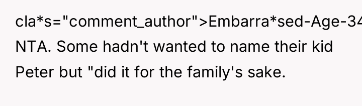 cla*s="comment_author">Embarra*sed-Age-3426: NTA. Some hadn't wanted to name their kid Peter...