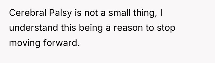 Cerebral Palsy is not a small thing, I understand this...