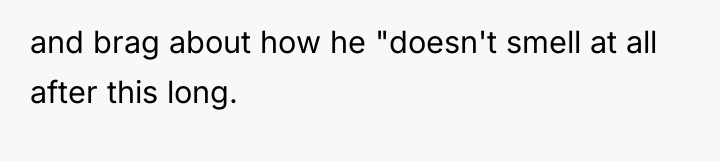 and brag about how he "doesn't smell at all after...