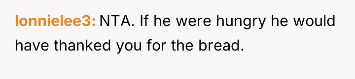 lonnielee3 NTA. If he were hungry he would have thanked...