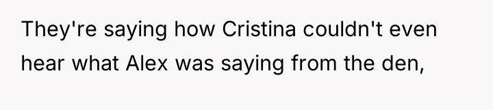 They're saying how Cristina couldn't even hear what Alex was...