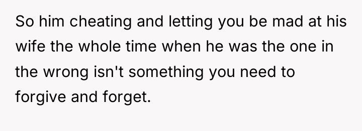 So him cheating and letting you be mad at his...