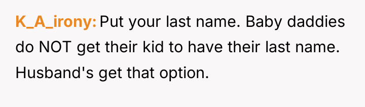 K_A_irony Put your last name. Baby daddies do NOT get...