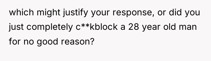 which might justify your response, or did you just completely...