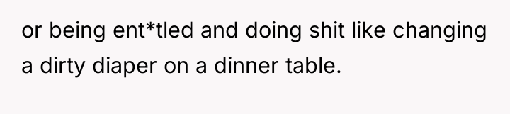 or being ent*tled and doing shit like changing a dirty...