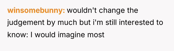 winsomebunny wouldn't change the judgement by much but i'm still...