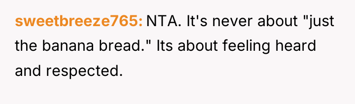 sweetbreeze765 NTA. It's never about "just the banana bread." Its...