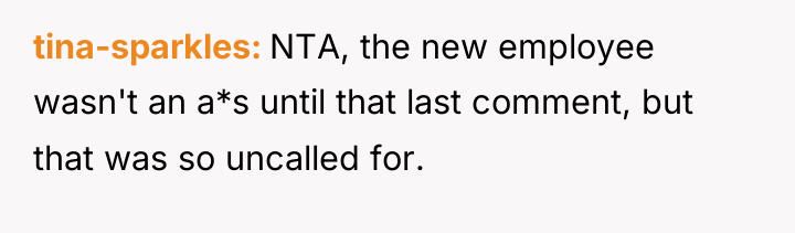 tina-sparkles NTA, the new employee wasn't an a*s until that...