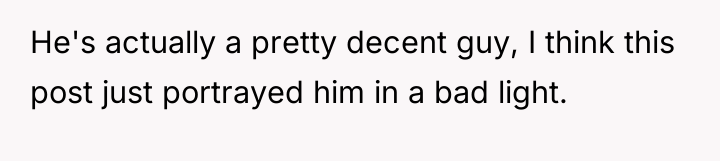 He's actually a pretty decent guy, I think this post...