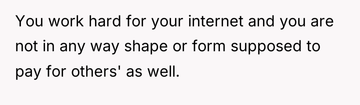 You work hard for your internet and you are not...