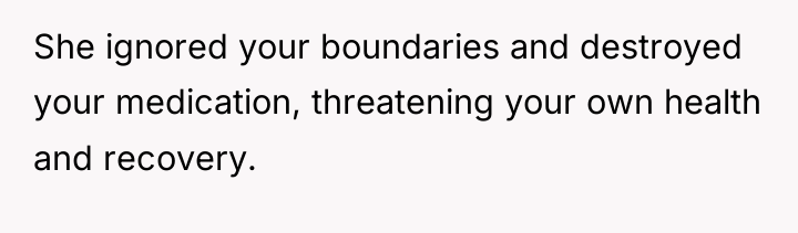 She ignored your boundaries and destroyed your medication, threatening your...