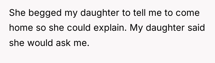 She begged my daughter to tell me to come home...