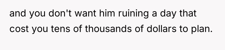 and you don't want him ruining a day that cost...