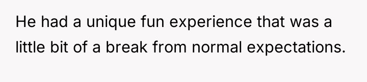 He had a unique fun experience that was a little...