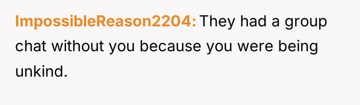 ImpossibleReason2204 They had a group chat without you because you...