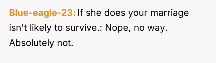 Blue-eagle-23 If she does your marriage isn't likely to survive.:...