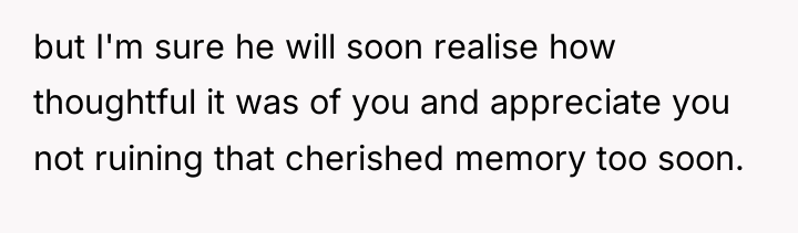 but I'm sure he will soon realise how thoughtful it...