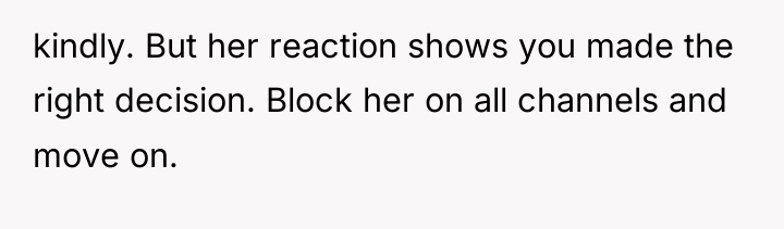 kindly. But her reaction shows you made the right decision....