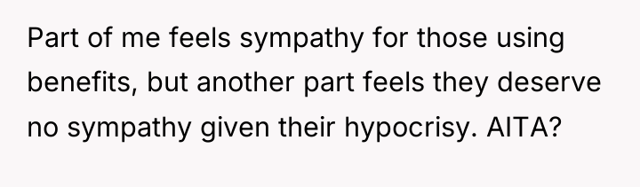 Part of me feels sympathy for those using benefits, but...