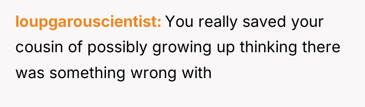 loupgarouscientist You really saved your cousin of possibly growing up...